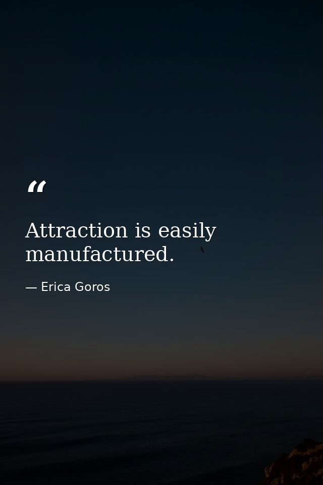 Attraction is easily manufactured. — Erica Goros