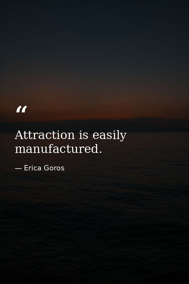 Attraction is easily manufactured. — Erica Goros