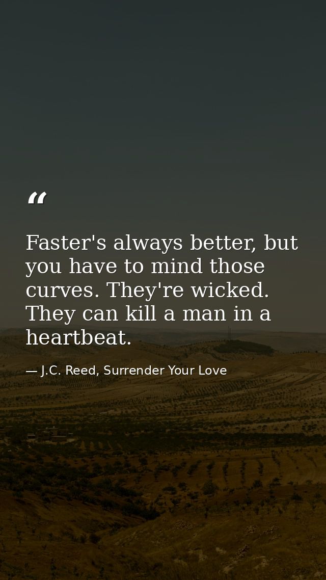 Faster's always better, but you have to mind those curves. They're wicked. They can kill a man in a heartbeat. — J.C. Reed, Surrender Your Love