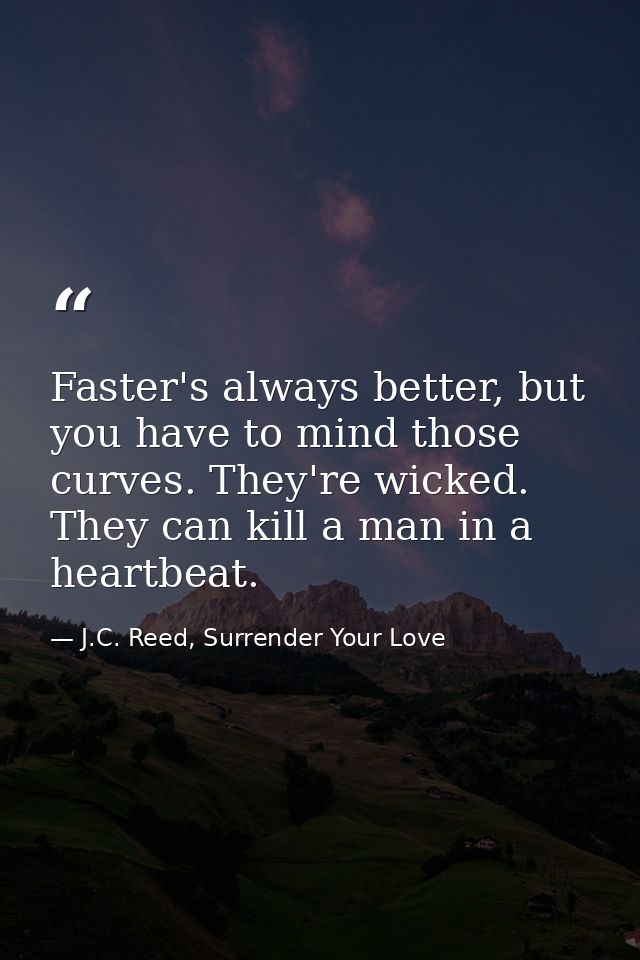 Faster's always better, but you have to mind those curves. They're wicked. They can kill a man in a heartbeat. — J.C. Reed, Surrender Your Love