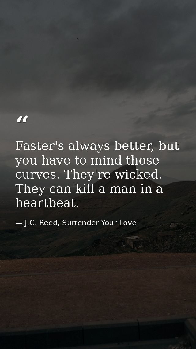 Faster's always better, but you have to mind those curves. They're wicked. They can kill a man in a heartbeat. — J.C. Reed, Surrender Your Love