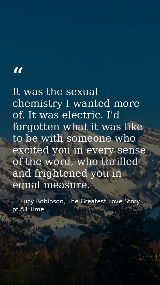 It was the sexual chemistry I wanted more of. It was electric. I'd forgotten what it was like to be with someone who exc — Lucy Robinson, The Greatest Love Story of All Time