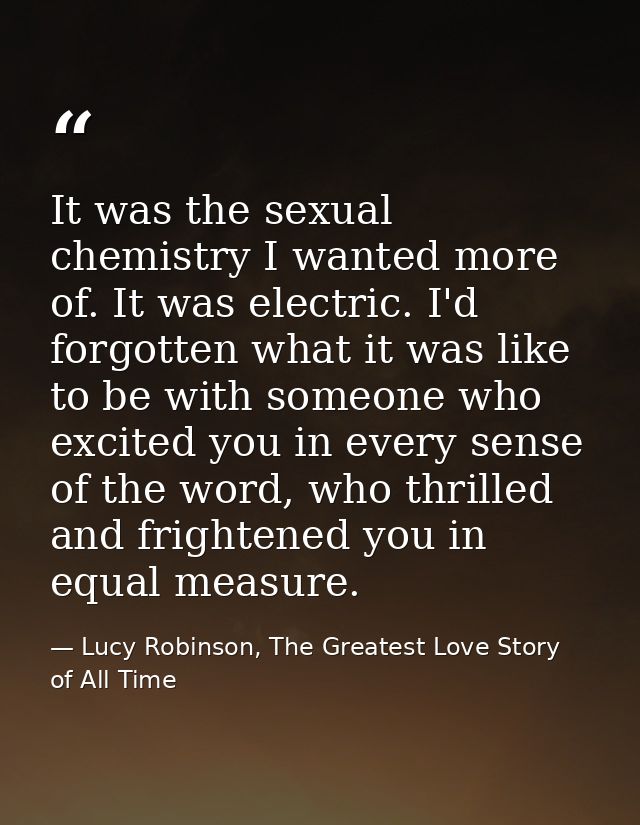 It was the sexual chemistry I wanted more of. It was electric. I'd forgotten what it was like to be with someone who exc — Lucy Robinson, The Greatest Love Story of All Time