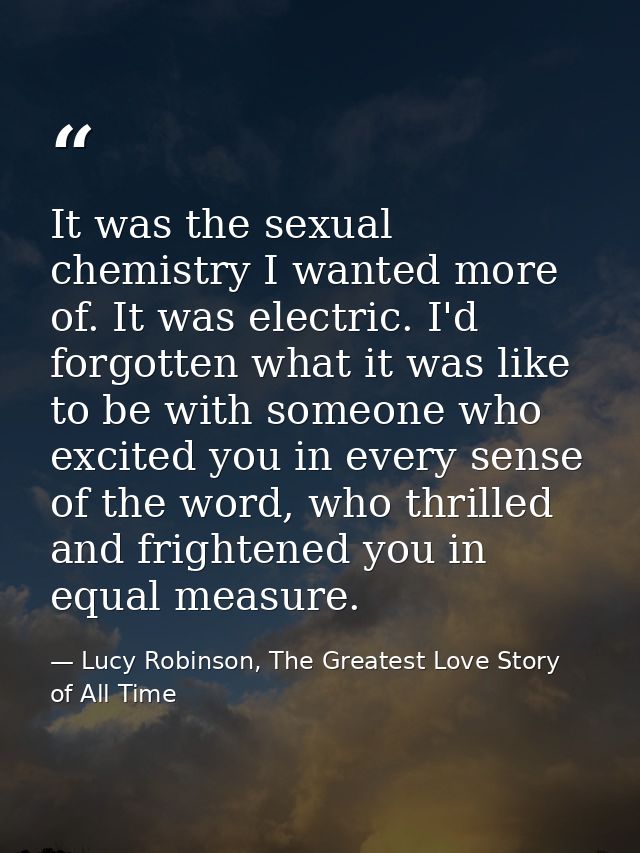It was the sexual chemistry I wanted more of. It was electric. I'd forgotten what it was like to be with someone who exc — Lucy Robinson, The Greatest Love Story of All Time