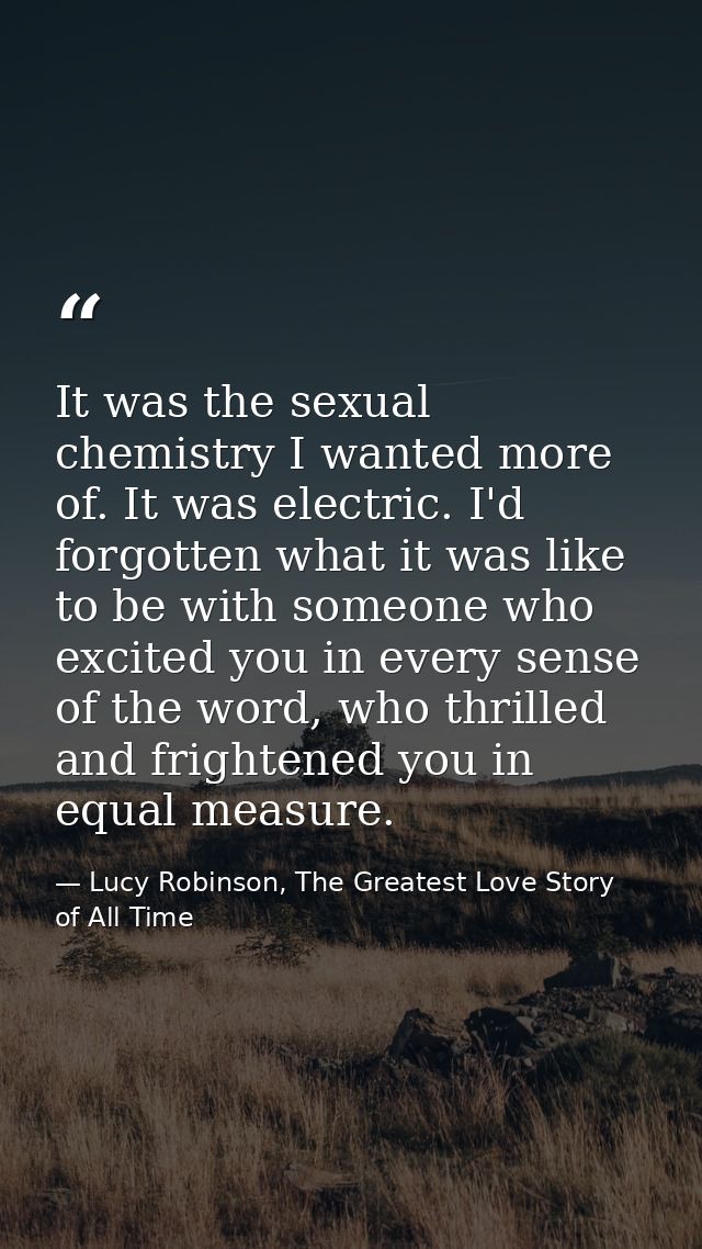 It was the sexual chemistry I wanted more of. It was electric. I'd forgotten what it was like to be with someone who exc — Lucy Robinson, The Greatest Love Story of All Time