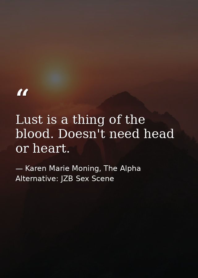 Lust is a thing of the blood. Doesn't need head or heart. — Karen Marie Moning, The Alpha Alternative: JZB Sex Scene