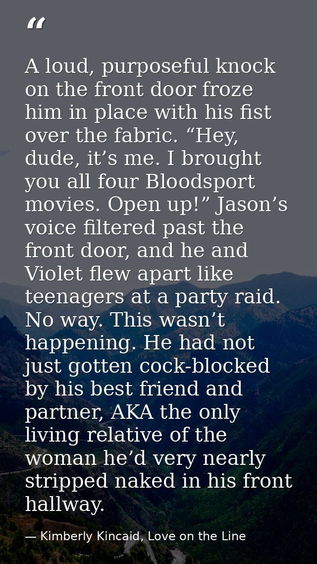 A loud, purposeful knock on the front door froze him in place with his fist over the fabric. “Hey, dude, it’s me. I brou — Kimberly Kincaid, Love on the Line