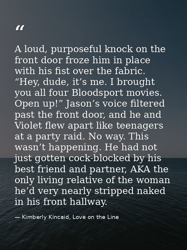 A loud, purposeful knock on the front door froze him in place with his fist over the fabric. “Hey, dude, it’s me. I brou — Kimberly Kincaid, Love on the Line