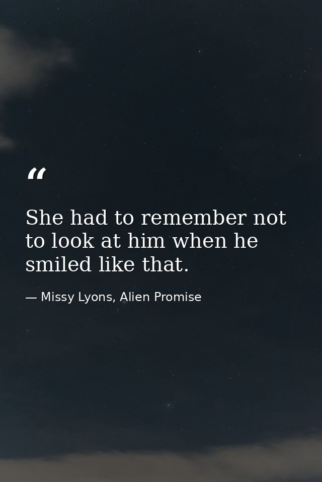 She had to remember not to look at him when he smiled like that. — Missy Lyons, Alien Promise