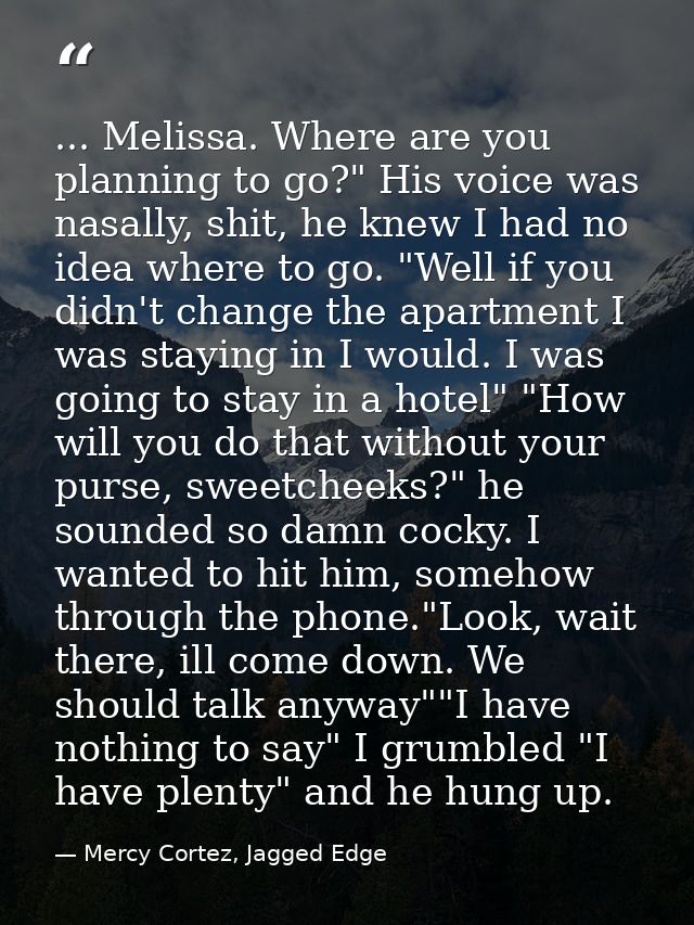 ... Melissa. Where are you planning to go?" His voice was nasally, shit, he knew I had no idea where to go. "Well if you — Mercy Cortez, Jagged Edge