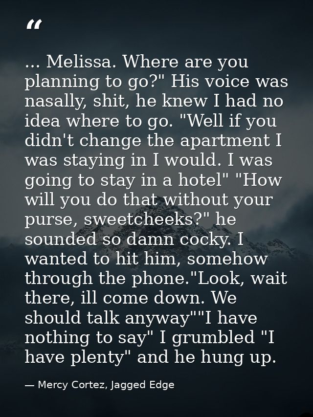 ... Melissa. Where are you planning to go?" His voice was nasally, shit, he knew I had no idea where to go. "Well if you — Mercy Cortez, Jagged Edge