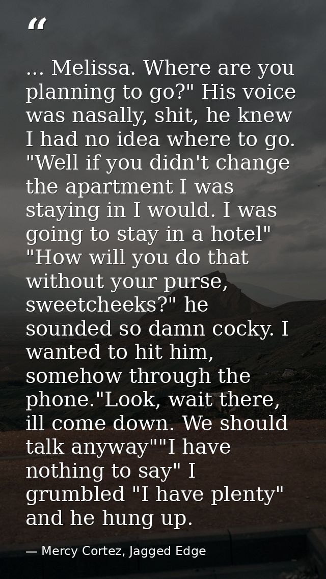 ... Melissa. Where are you planning to go?" His voice was nasally, shit, he knew I had no idea where to go. "Well if you — Mercy Cortez, Jagged Edge