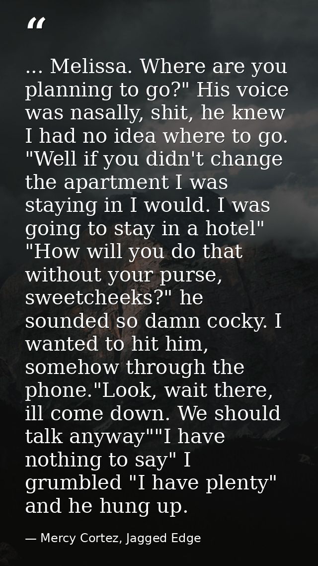 ... Melissa. Where are you planning to go?" His voice was nasally, shit, he knew I had no idea where to go. "Well if you — Mercy Cortez, Jagged Edge