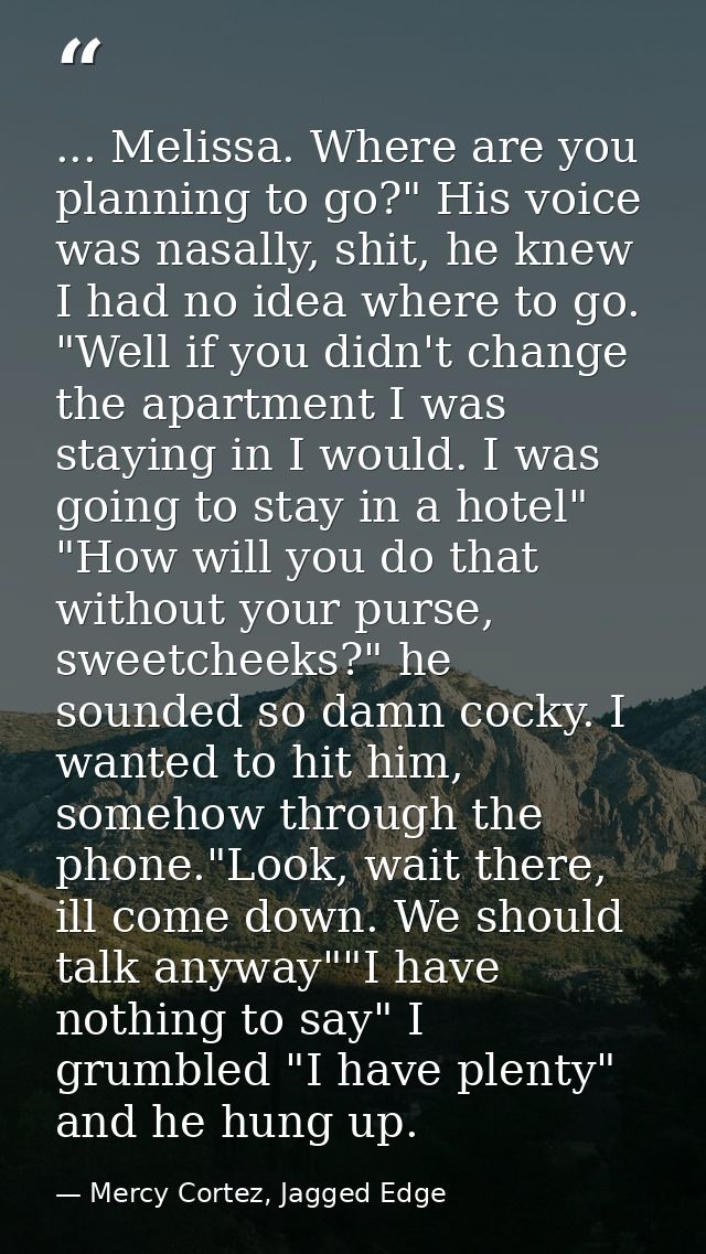 ... Melissa. Where are you planning to go?" His voice was nasally, shit, he knew I had no idea where to go. "Well if you — Mercy Cortez, Jagged Edge