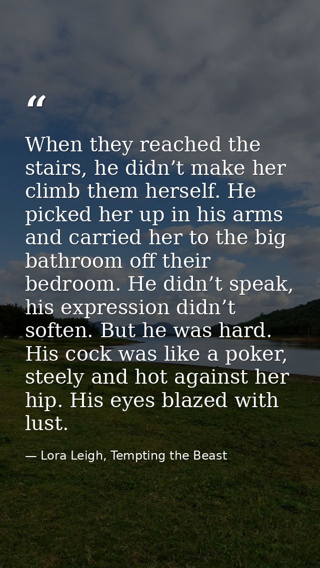 When they reached the stairs, he didn’t make her climb them herself. He picked her up in his arms and carried her to the — Lora Leigh, Tempting the Beast
