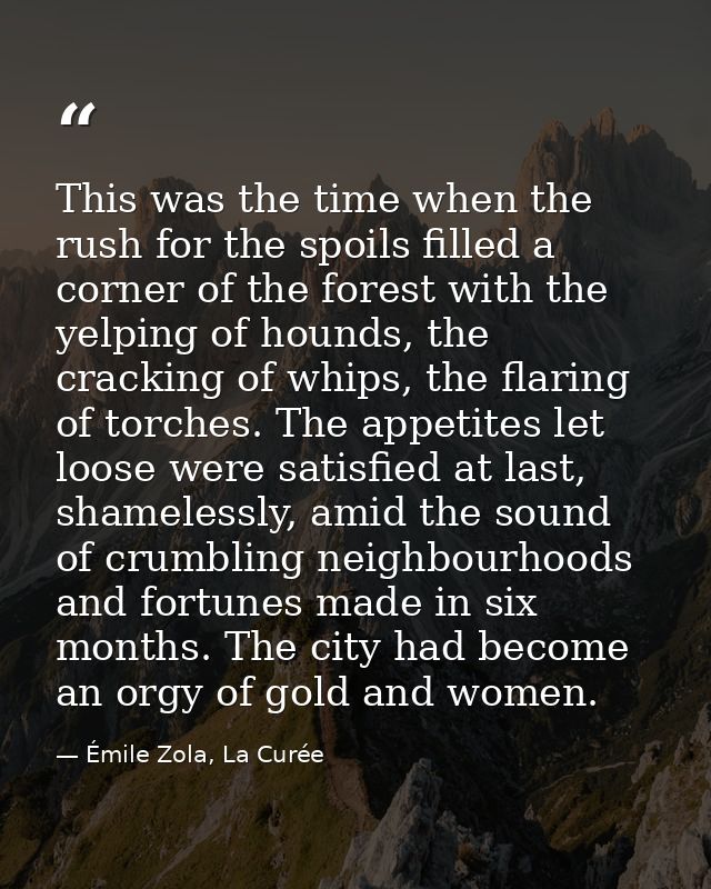 This was the time when the rush for the spoils filled a corner of the forest with the yelping of hounds, the cracking of — Émile Zola, La Curée