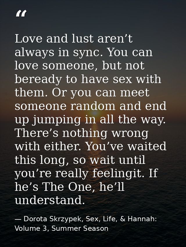 Love and lust aren’t always in sync. You can love someone, but not beready to have sex with them. Or you can meet someon — Dorota Skrzypek, Sex, Life, & Hannah: Volume 3, Summer Season