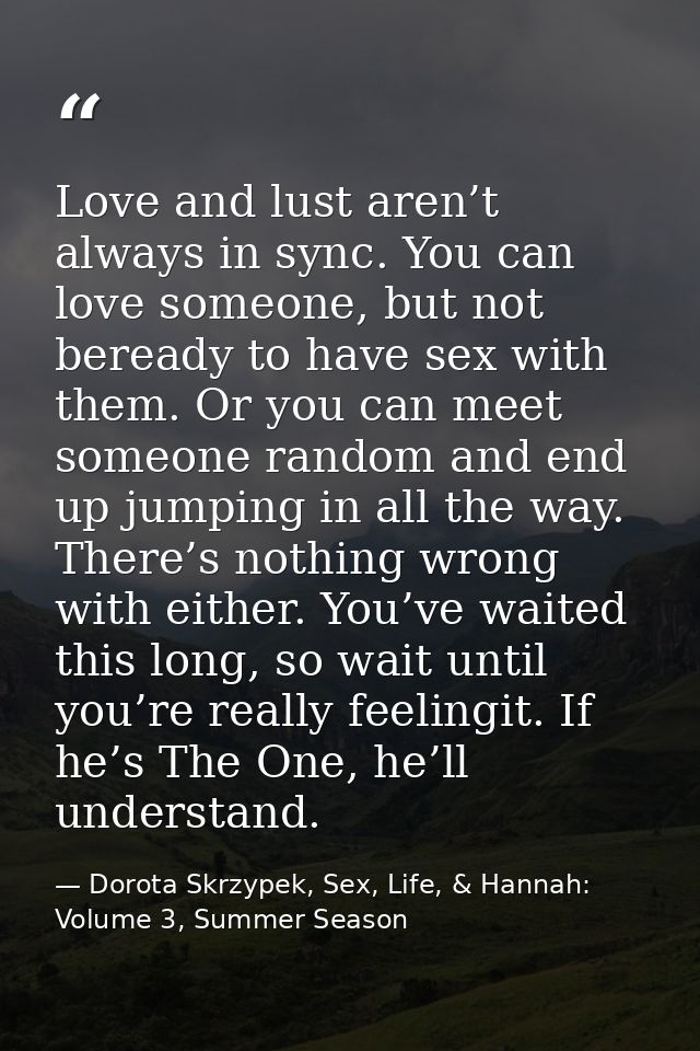 Love and lust aren’t always in sync. You can love someone, but not beready to have sex with them. Or you can meet someon — Dorota Skrzypek, Sex, Life, & Hannah: Volume 3, Summer Season