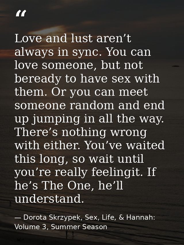 Love and lust aren’t always in sync. You can love someone, but not beready to have sex with them. Or you can meet someon — Dorota Skrzypek, Sex, Life, & Hannah: Volume 3, Summer Season