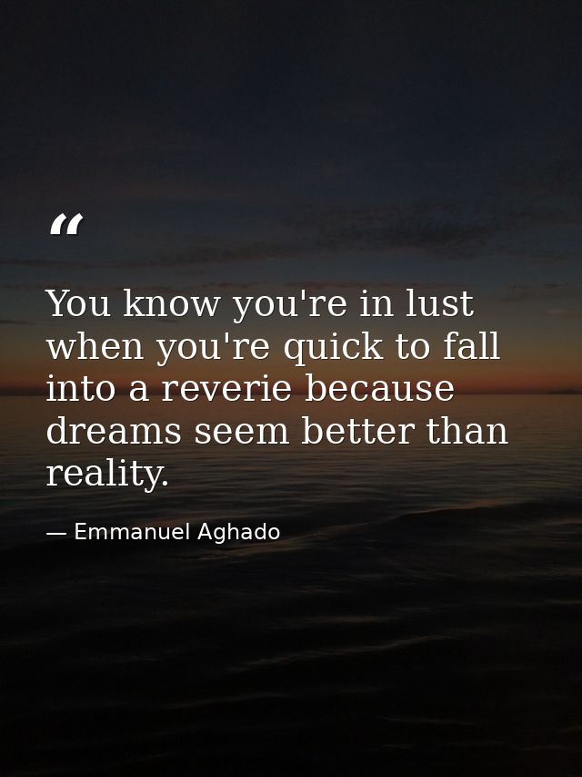 You know you're in lust when you're quick to fall into a reverie because dreams seem better than reality. — Emmanuel Aghado