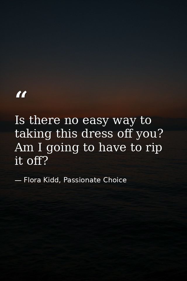 Is there no easy way to taking this dress off you? Am I going to have to rip it off? — Flora Kidd, Passionate Choice