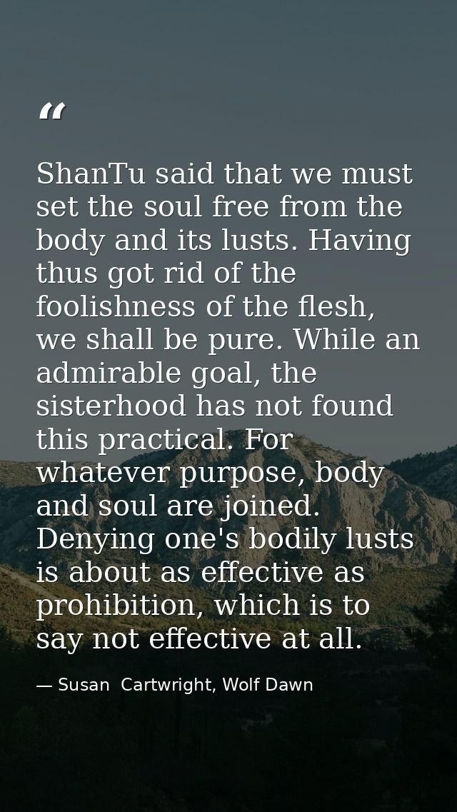 ShanTu said that we must set the soul free from the body and its lusts. Having thus got rid of the foolishness of the fl — Susan  Cartwright, Wolf Dawn