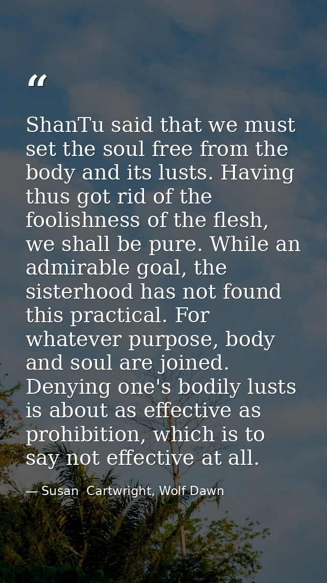 ShanTu said that we must set the soul free from the body and its lusts. Having thus got rid of the foolishness of the fl — Susan  Cartwright, Wolf Dawn