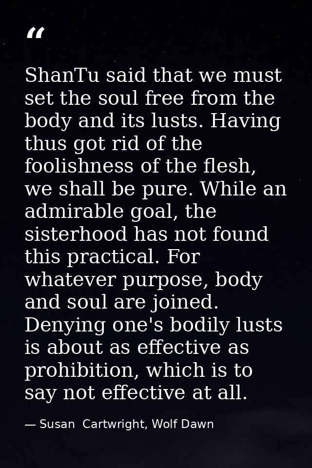 ShanTu said that we must set the soul free from the body and its lusts. Having thus got rid of the foolishness of the fl — Susan  Cartwright, Wolf Dawn