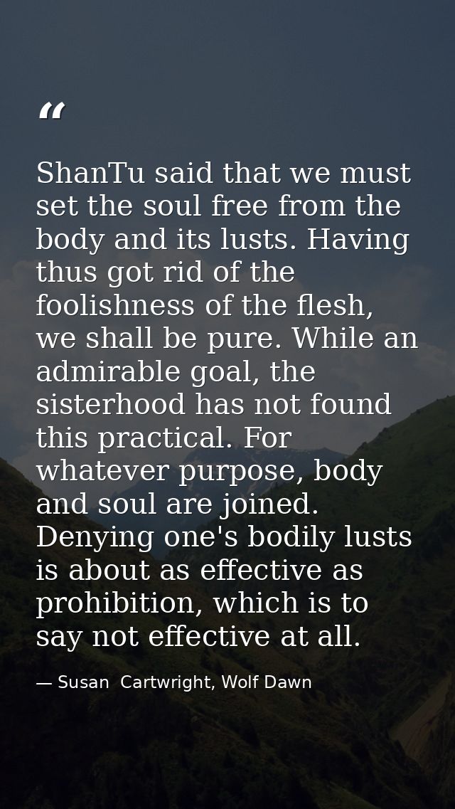 ShanTu said that we must set the soul free from the body and its lusts. Having thus got rid of the foolishness of the fl — Susan  Cartwright, Wolf Dawn