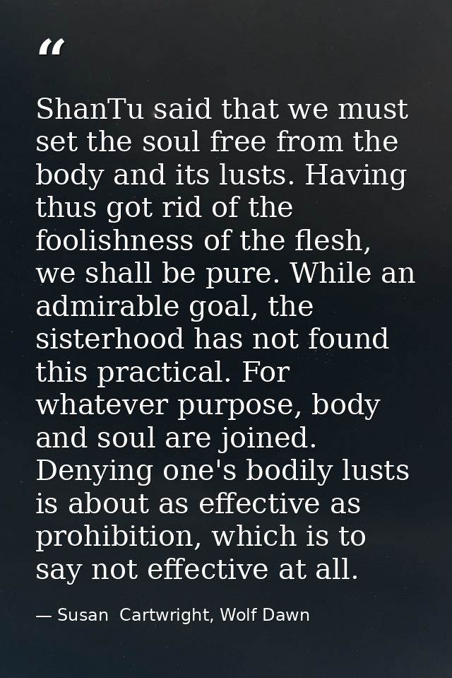 ShanTu said that we must set the soul free from the body and its lusts. Having thus got rid of the foolishness of the fl — Susan  Cartwright, Wolf Dawn