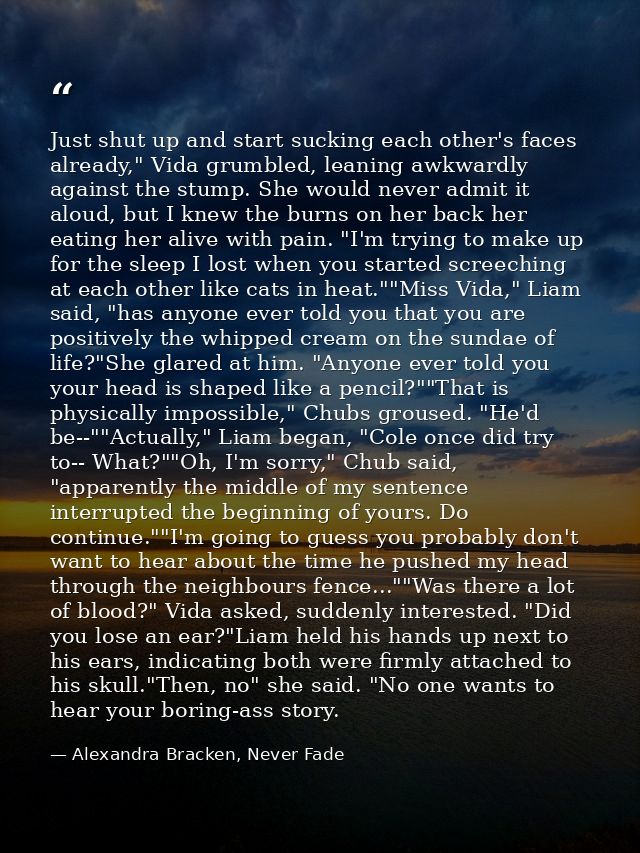 Just shut up and start sucking each other's faces already," Vida grumbled, leaning awkwardly against the stump. She woul — Alexandra Bracken, Never Fade