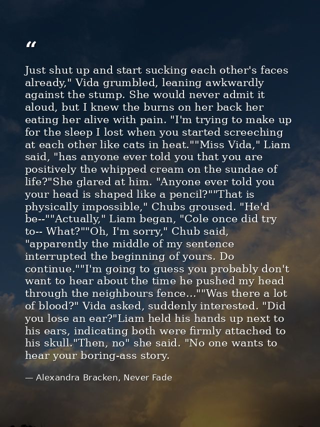 Just shut up and start sucking each other's faces already," Vida grumbled, leaning awkwardly against the stump. She woul — Alexandra Bracken, Never Fade