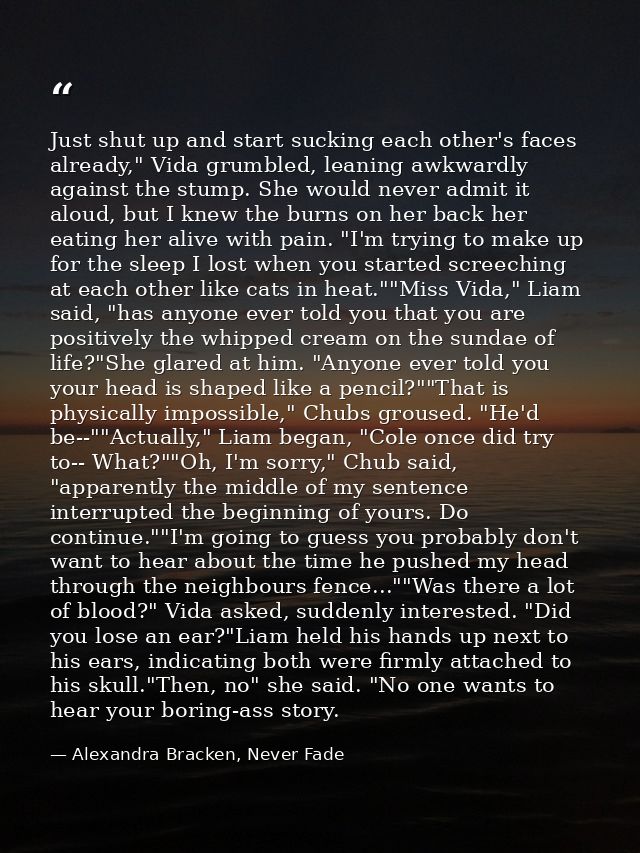 Just shut up and start sucking each other's faces already," Vida grumbled, leaning awkwardly against the stump. She woul — Alexandra Bracken, Never Fade