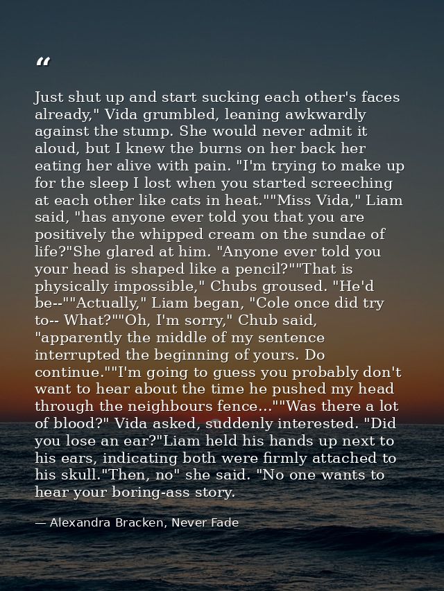Just shut up and start sucking each other's faces already," Vida grumbled, leaning awkwardly against the stump. She woul — Alexandra Bracken, Never Fade