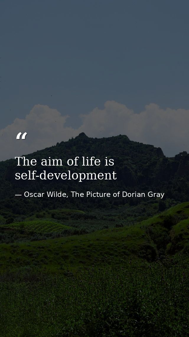 The aim of life is self-development — Oscar Wilde, The Picture of Dorian Gray