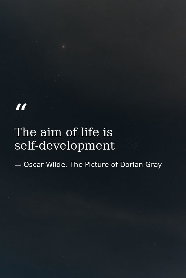 The aim of life is self-development — Oscar Wilde, The Picture of Dorian Gray