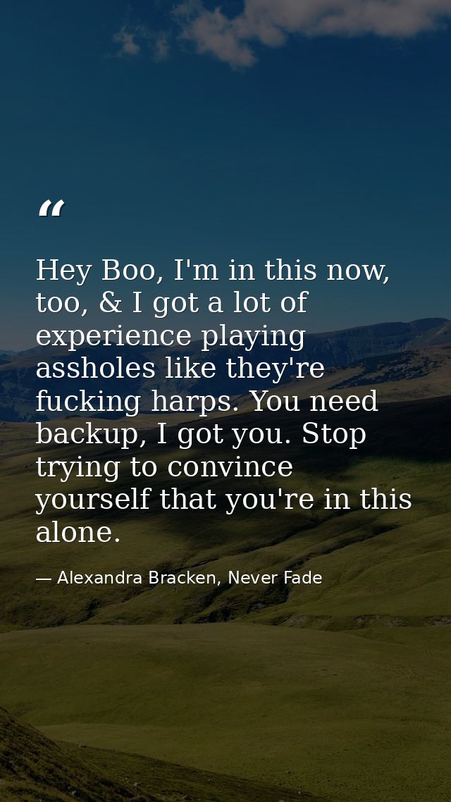Hey Boo, I'm in this now, too, & I got a lot of experience playing assholes like they're fucking harps. You need backup, — Alexandra Bracken, Never Fade