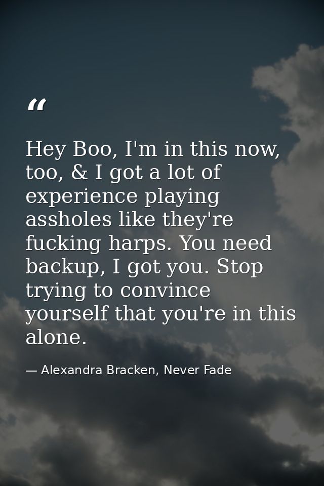 Hey Boo, I'm in this now, too, & I got a lot of experience playing assholes like they're fucking harps. You need backup, — Alexandra Bracken, Never Fade