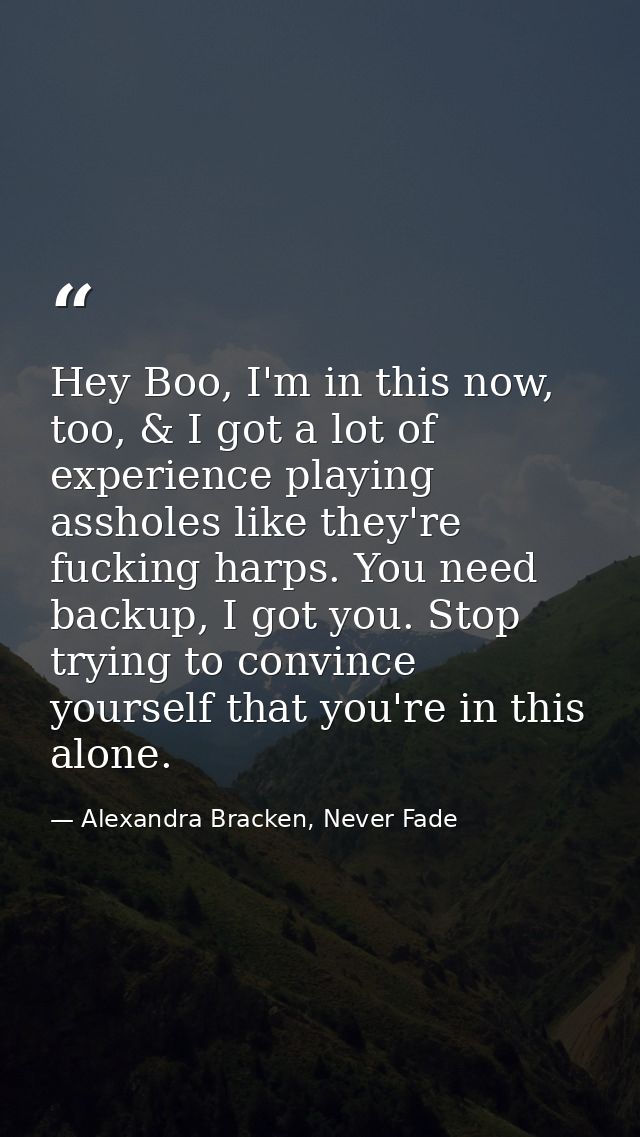 Hey Boo, I'm in this now, too, & I got a lot of experience playing assholes like they're fucking harps. You need backup, — Alexandra Bracken, Never Fade