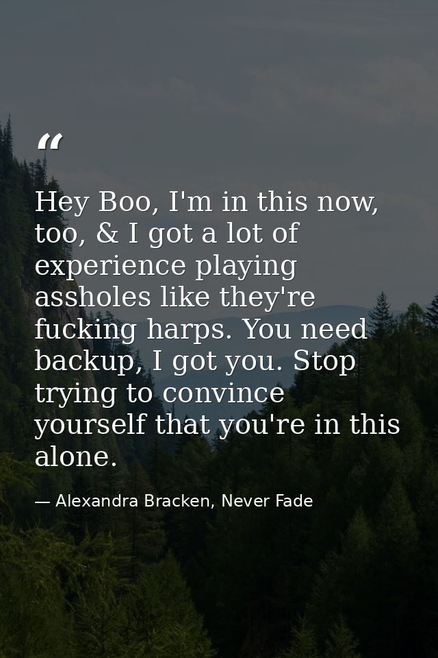Hey Boo, I'm in this now, too, & I got a lot of experience playing assholes like they're fucking harps. You need backup, — Alexandra Bracken, Never Fade