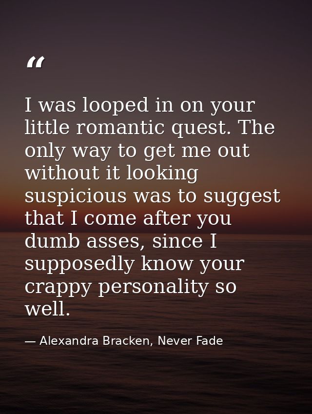 I was looped in on your little romantic quest. The only way to get me out without it looking suspicious was to suggest t — Alexandra Bracken, Never Fade
