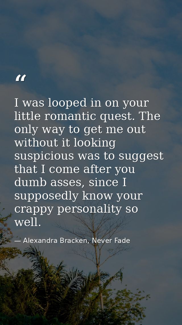 I was looped in on your little romantic quest. The only way to get me out without it looking suspicious was to suggest t — Alexandra Bracken, Never Fade