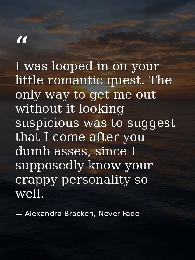 I was looped in on your little romantic quest. The only way to get me out without it looking suspicious was to suggest t — Alexandra Bracken, Never Fade
