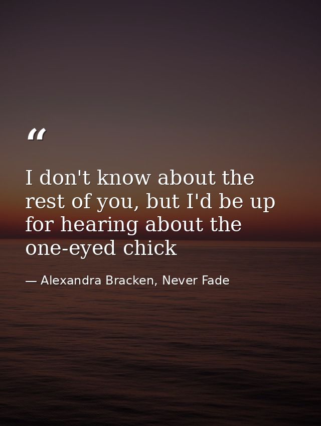 I don't know about the rest of you, but I'd be up for hearing about the one-eyed chick — Alexandra Bracken, Never Fade