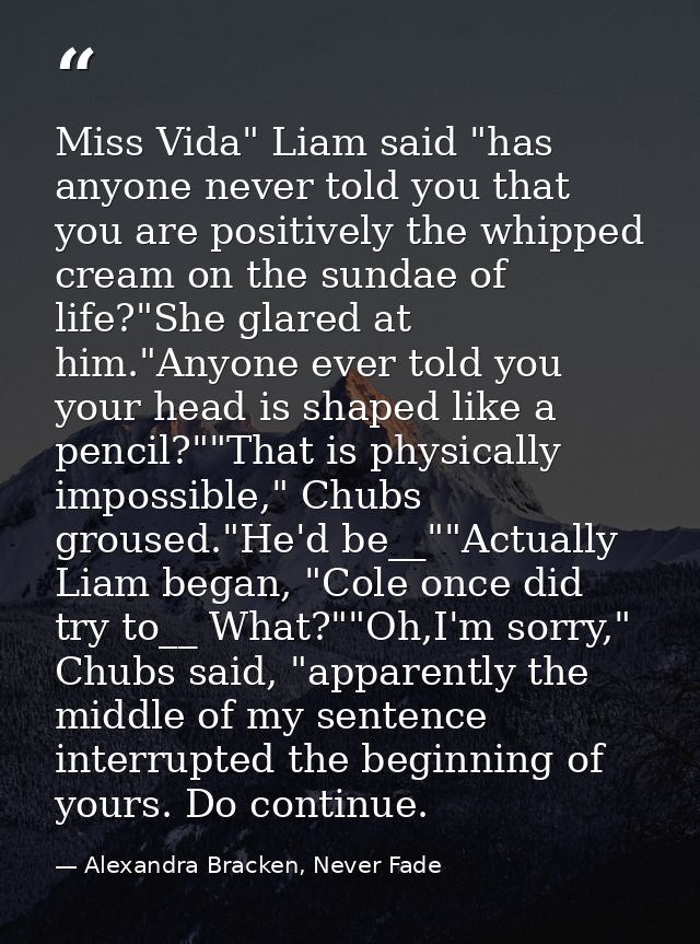 Miss Vida" Liam said "has anyone never told you that you are positively the whipped cream on the sundae of life?"She gla — Alexandra Bracken, Never Fade