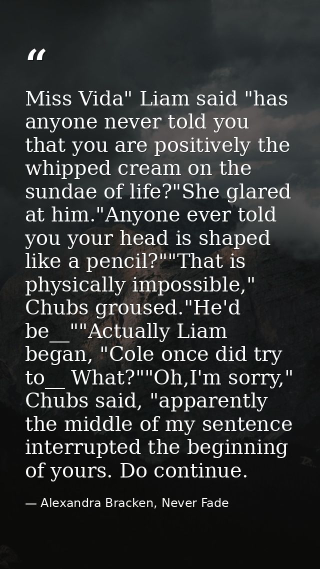 Miss Vida" Liam said "has anyone never told you that you are positively the whipped cream on the sundae of life?"She gla — Alexandra Bracken, Never Fade
