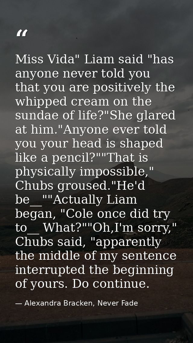 Miss Vida" Liam said "has anyone never told you that you are positively the whipped cream on the sundae of life?"She gla — Alexandra Bracken, Never Fade