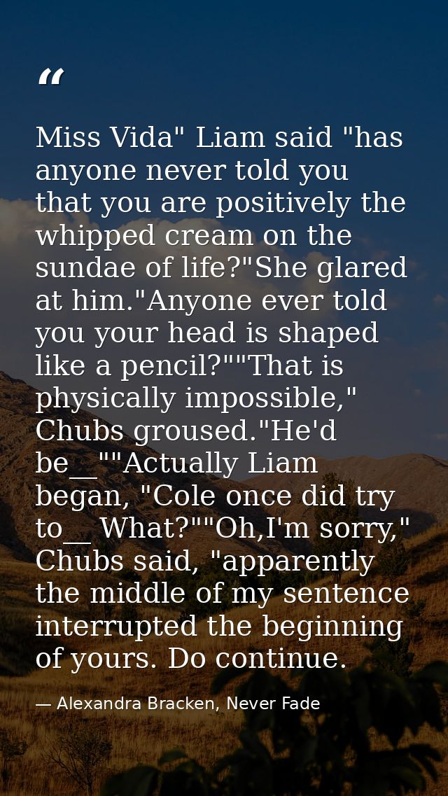 Miss Vida" Liam said "has anyone never told you that you are positively the whipped cream on the sundae of life?"She gla — Alexandra Bracken, Never Fade