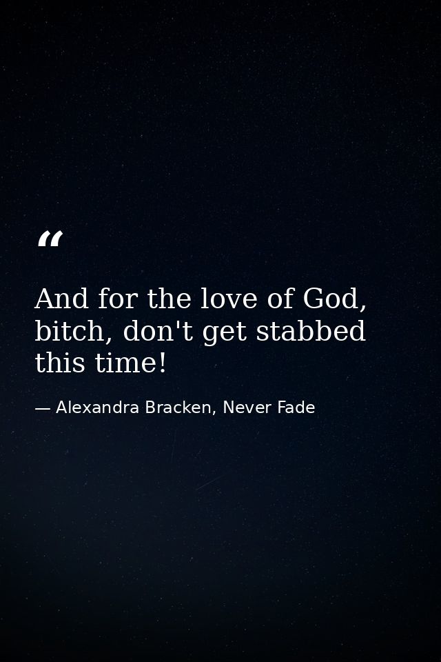 And for the love of God, bitch, don't get stabbed this time! — Alexandra Bracken, Never Fade