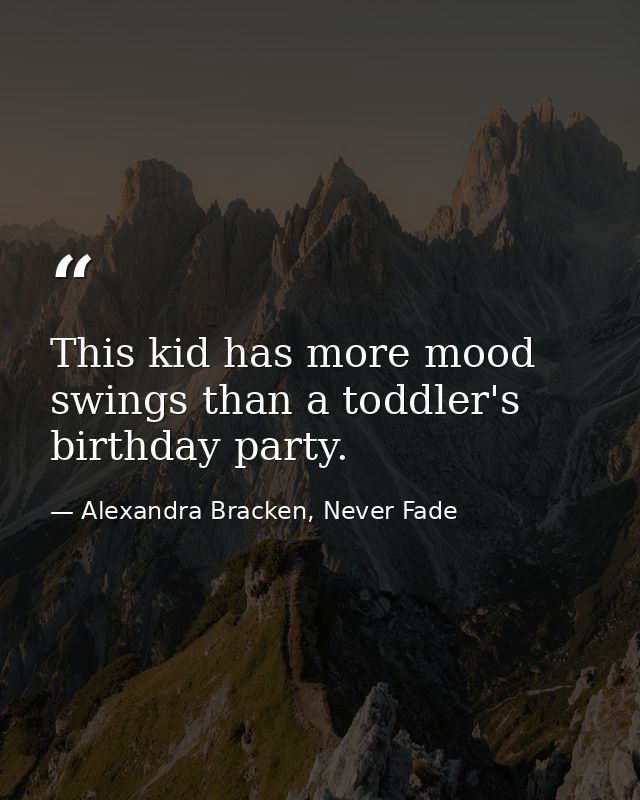 This kid has more mood swings than a toddler's birthday party. — Alexandra Bracken, Never Fade